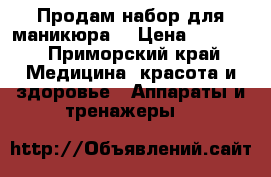 Продам набор для маникюра  › Цена ­ 1 500 - Приморский край Медицина, красота и здоровье » Аппараты и тренажеры   